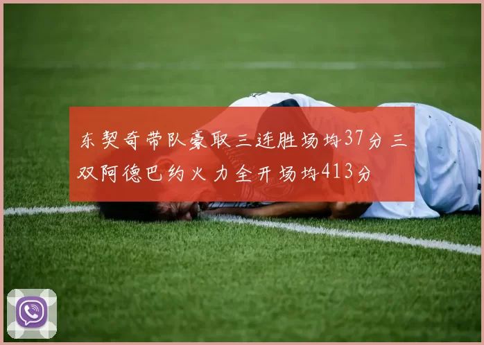 东契奇带队豪取三连胜场均37分三双阿德巴约火力全开场均413分