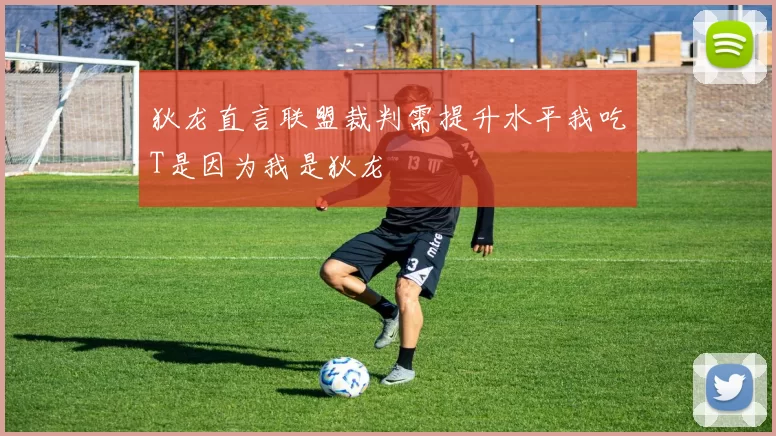 狄龙直言联盟裁判需提升水平我吃T是因为我是狄龙