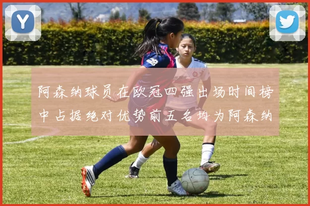 阿森纳球员在欧冠四强出场时间榜中占据绝对优势前五名均为阿森纳球员