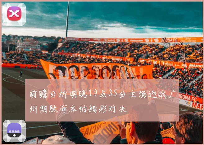 前瞻分析明晚19点35分主场迎战广州朗肽海本的精彩对决