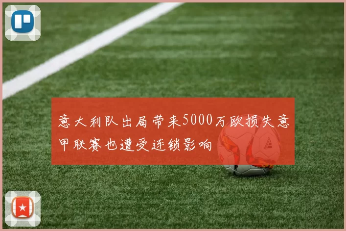 意大利队出局带来5000万欧损失意甲联赛也遭受连锁影响