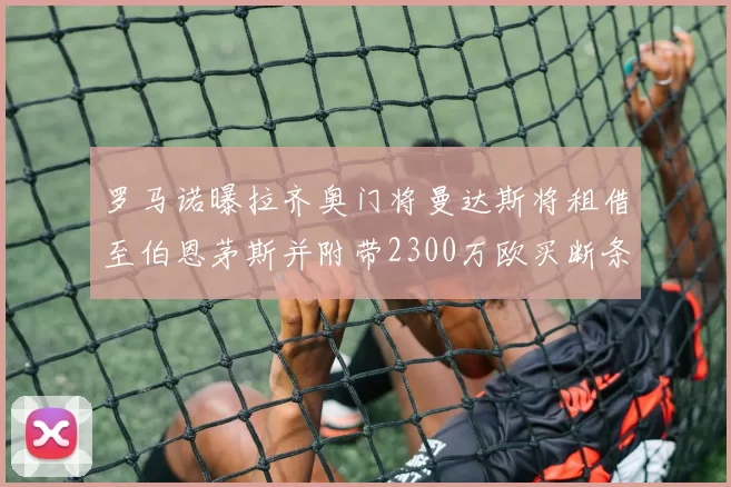 罗马诺曝拉齐奥门将曼达斯将租借至伯恩茅斯并附带2300万欧买断条款