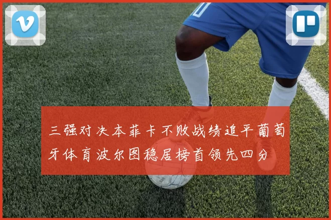 三强对决本菲卡不败战绩追平葡萄牙体育波尔图稳居榜首领先四分