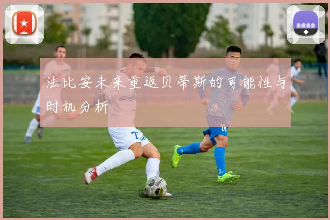 法比安未来重返贝蒂斯的可能性与时机分析