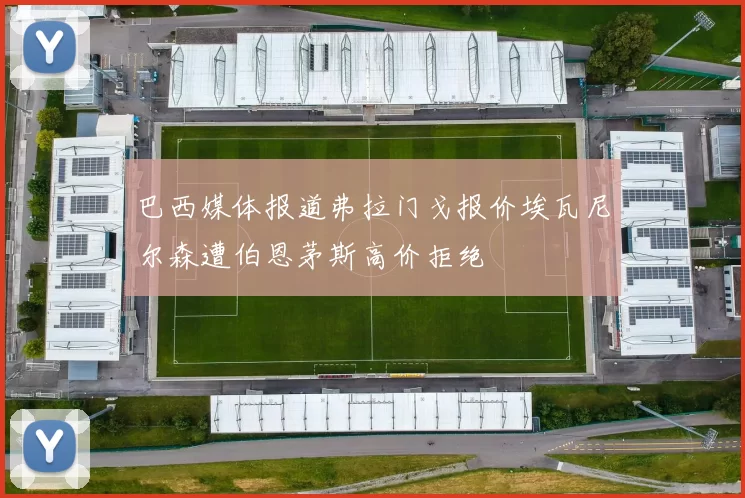 巴西媒体报道弗拉门戈报价埃瓦尼尔森遭伯恩茅斯高价拒绝